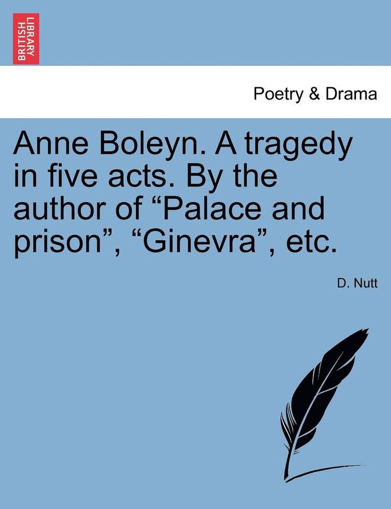 Anne Boleyn. a Tragedy in Five Acts. by the Author of Palace and Prison, Ginevra, Etc. 1