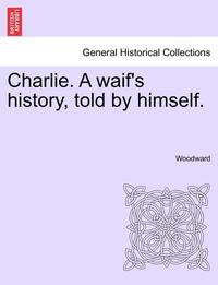bokomslag Charlie. a Waif's History, Told by Himself.