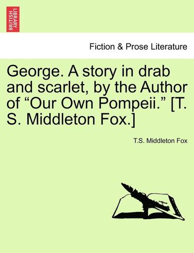 bokomslag George. a Story in Drab and Scarlet, by the Author of &quot;Our Own Pompeii.&quot; [T. S. Middleton Fox.]