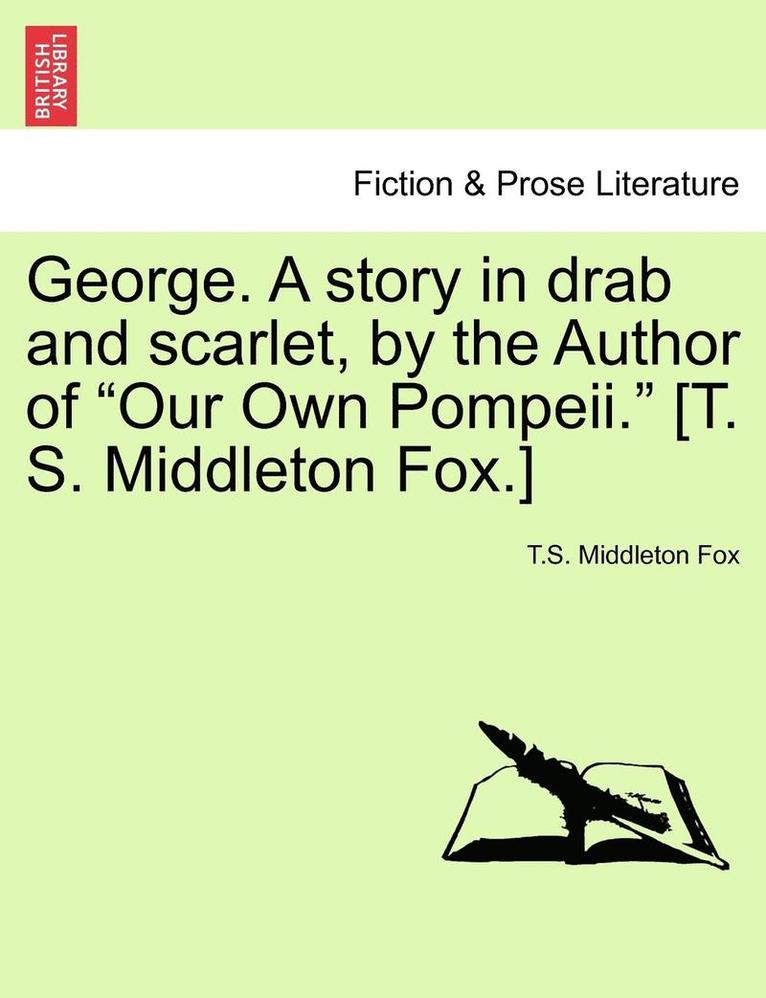 T. S. Middleton Fox, T.S. Middleton Fox - George. a Story in Drab and Scarlet, by the Author of "Our Own Pompeii." [T. S. Middleton Fox.], Häftad