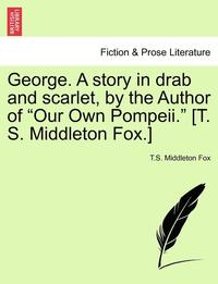 bokomslag George. a Story in Drab and Scarlet, by the Author of Our Own Pompeii. [T. S. Middleton Fox.]