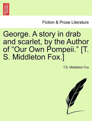 bokomslag George. a Story in Drab and Scarlet, by the Author of Our Own Pompeii. [T. S. Middleton Fox.]