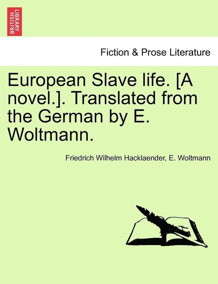 European Slave Life. [A Novel.]. Translated from the German by E. Woltmann. Vol. I 1