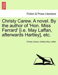 bokomslag Christy Carew. a Novel. by the Author of 'Hon. Miss Ferrard' [I.E. May Laffan, Afterwards Hartley], Etc.
