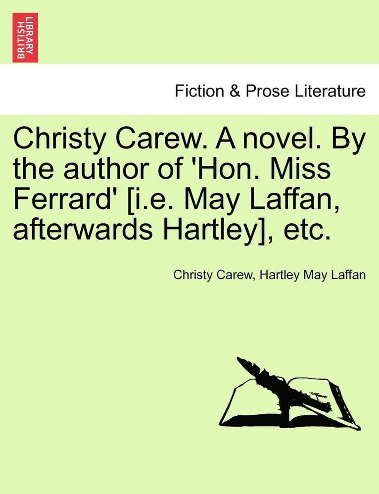 Christy Carew. a Novel. by the Author of 'Hon. Miss Ferrard' [I.E. May Laffan, Afterwards Hartley], Etc. 1