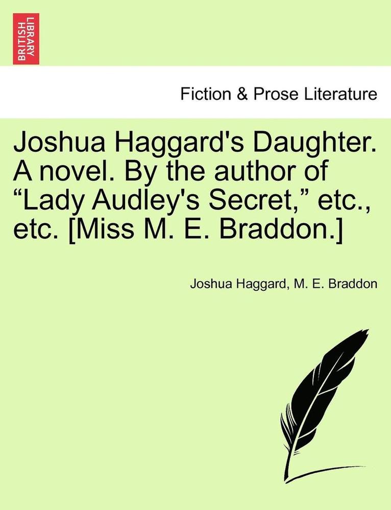 Joshua Haggard's Daughter. a Novel. by the Author of &quot;Lady Audley's Secret,&quot; Etc., Etc. [Miss M. E. Braddon.] 1