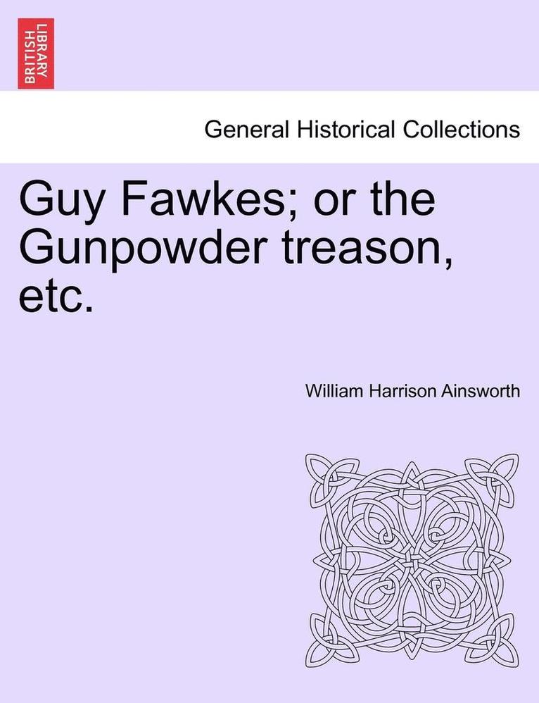 Guy Fawkes; Or the Gunpowder Treason, Etc. Author's Copyright Edition. 1