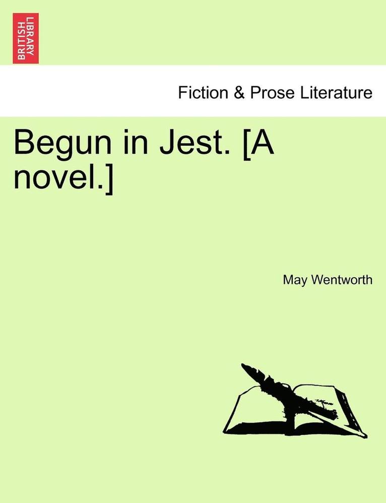 Begun in Jest. [A Novel.] 1