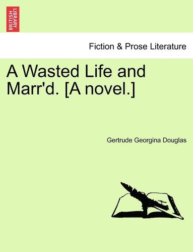 bokomslag A Wasted Life and Marr'd. [A Novel.]