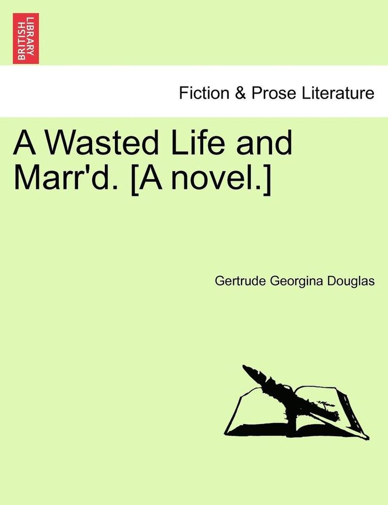 A Wasted Life and Marr'd. [A Novel.] 1