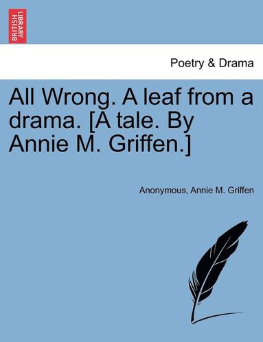 bokomslag All Wrong. a Leaf from a Drama. [A Tale. by Annie M. Griffen.]