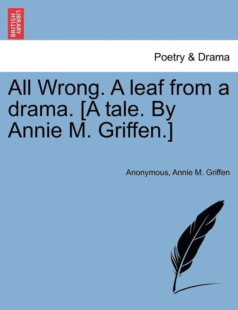 All Wrong. a Leaf from a Drama. [A Tale. by Annie M. Griffen.] 1