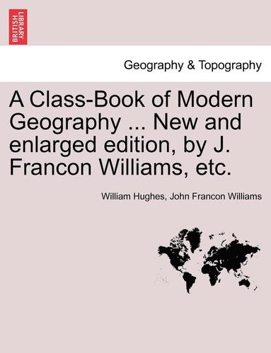 bokomslag A Class-Book of Modern Geography ... New and Enlarged Edition, by J. Francon Williams, Etc.