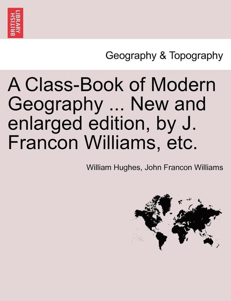A Class-Book of Modern Geography ... New and Enlarged Edition, by J. Francon Williams, Etc. 1