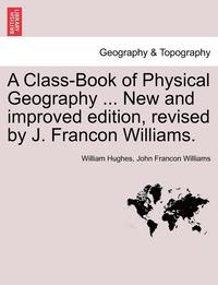 bokomslag A Class-Book of Physical Geography ... New and Improved Edition, Revised by J. Francon Williams. Vol.I
