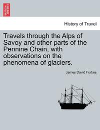 bokomslag Travels Through the Alps of Savoy and Other Parts of the Pennine Chain, with Observations on the Phenomena of Glaciers.