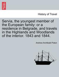 bokomslag Servia, the Youngest Member of the European Family: Or a Residence in Belgrade, and Travels in the Highlands and Woodlands of the Interior. 1843 and 1