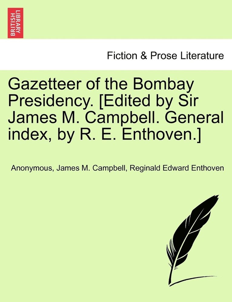 Gazetteer of the Bombay Presidency. [Edited by Sir James M. Campbell. General index, by R. E. Enthoven.] 1