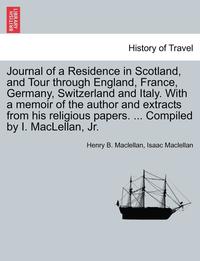 bokomslag Journal of a Residence in Scotland, and Tour Through England, France, Germany, Switzerland and Italy. with a Memoir of the Author and Extracts from Hi