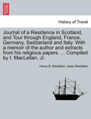 bokomslag Journal of a Residence in Scotland, and Tour Through England, France, Germany, Switzerland and Italy. with a Memoir of the Author and Extracts from His Religious Papers. ... Compiled by I. Maclellan,