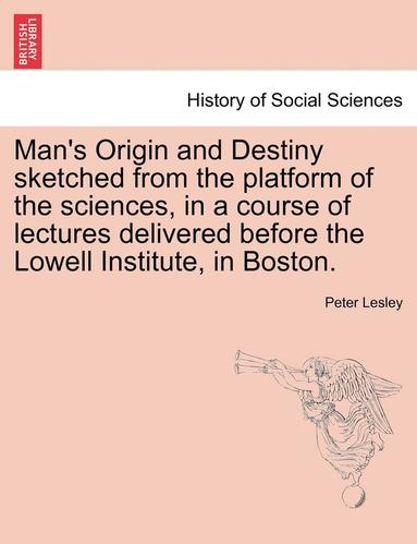 bokomslag Man's Origin and Destiny Sketched from the Platform of the Sciences, in a Course of Lectures Delivered Before the Lowell Institute, in Boston.