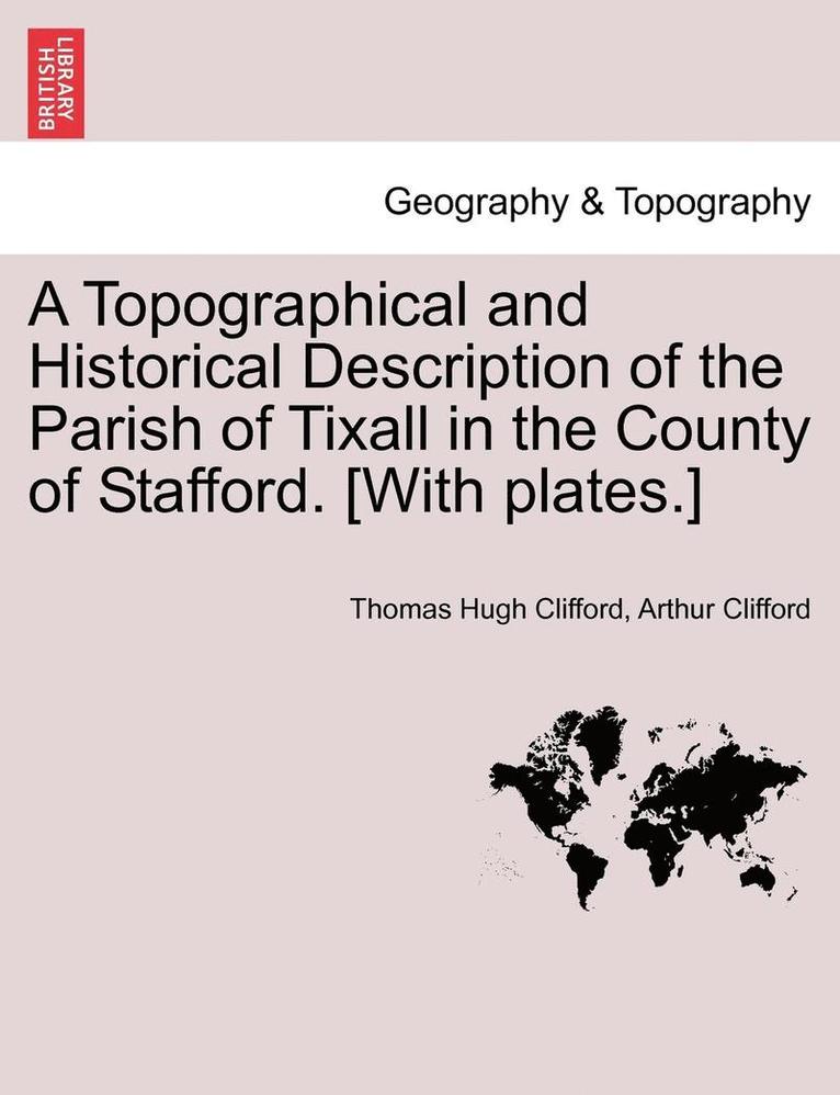 Topographical and Historical Description of the Parish of Tixall in the County of Stafford. [With Plates.]