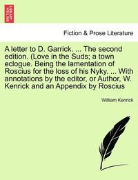 bokomslag A Letter to D. Garrick. ... the Second Edition. (Love in the Suds; A Town Eclogue. Being the Lamentation of Roscius for the Loss of His Nyky. ... with Annotations by the Editor, or Author, W. Kenrick