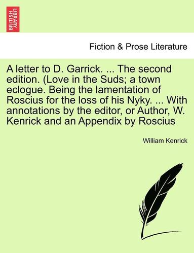 bokomslag A Letter to D. Garrick. ... the Second Edition. (Love in the Suds; A Town Eclogue. Being the Lamentation of Roscius for the Loss of His Nyky. ... with Annotations by the Editor, or Author, W. Kenrick