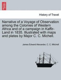 bokomslag Narrative of a Voyage of Observation Among the Colonies of Western Africa and of a Campaign in Kaffir-Land in 1835. Illustrated with Maps and Plates by Major C. C. Michell. Vol. II