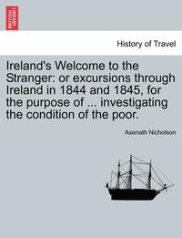 bokomslag Ireland's Welcome to the Stranger: Or Excursions Through Ireland in 1844 and 1845, for the Purpose of ... Investigating the Condition of the Poor.