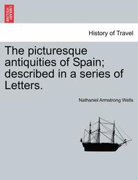 bokomslag The Picturesque Antiquities of Spain; Described in a Series of Letters.