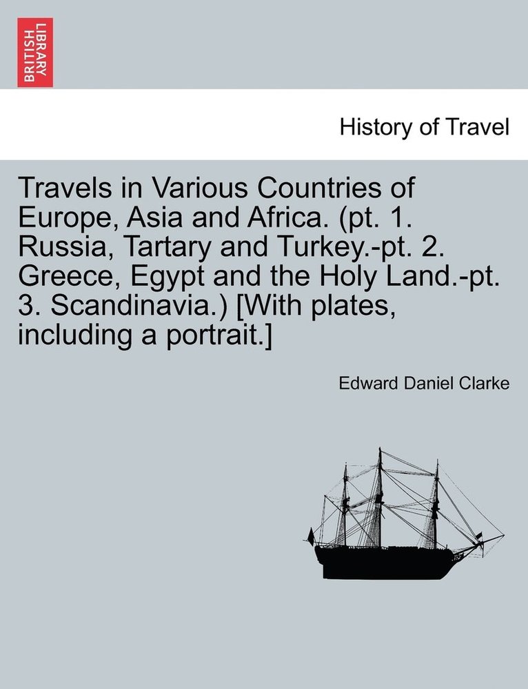 Edward Daniel Clarke - Travels in Various Countries of Europe, Asia and Africa. (PT. 1. Russia, Tartary and Turkey.-PT. 2. Greece, Egypt and the Holy Land.-PT. 3. Scandinavi, Häftad