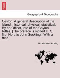 bokomslag Ceylon. a General Description of the Island, Historical, Physical, Statistical. by an Officer, Late of the Ceylon Rifles. [The Preface Is Signed H. S.