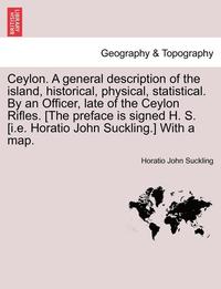 bokomslag Ceylon. a General Description of the Island, Historical, Physical, Statistical. by an Officer, Late of the Ceylon Rifles. [The Preface Is Signed H. S. [I.E. Horatio John Suckling.] with a Map.