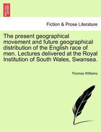 bokomslag The Present Geographical Movement and Future Geographical Distribution of the English Race of Men. Lectures Delivered at the Royal Institution of South Wales, Swansea.