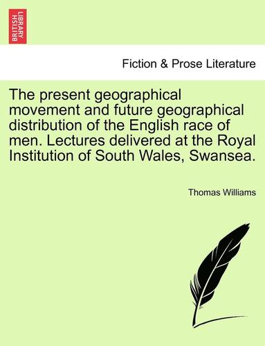 bokomslag The Present Geographical Movement and Future Geographical Distribution of the English Race of Men. Lectures Delivered at the Royal Institution of South Wales, Swansea.