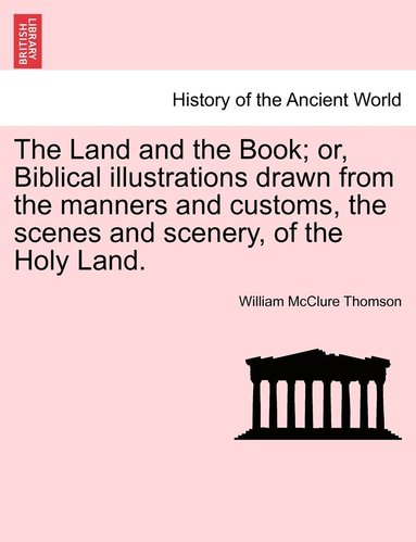 bokomslag Land and the Book; or, Biblical illustrations drawn from the manners and customs, the scenes and scenery, of the Holy Land.