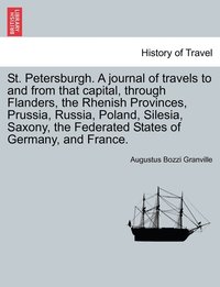 bokomslag St. Petersburgh. A journal of travels to and from that capital, through Flanders, the Rhenish Provinces, Prussia, Russia, Poland, Silesia, Saxony, the Federated States of Germany, and France.