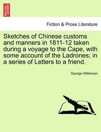 bokomslag Sketches of Chinese Customs and Manners in 1811-12 Taken During a Voyage to the Cape, with Some Account of the Ladrones; In a Series of Letters to a Friend.