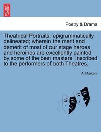 bokomslag Theatrical Portraits, Epigrammatically Delineated; Wherein the Merit and Demerit of Most of Our Stage Heroes and Heroines Are Excellently Painted by Some of the Best Masters. Inscribed to the
