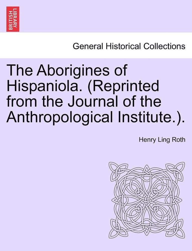 Aborigines of Hispaniola. (Reprinted from the Journal of the Anthropological Institute.).