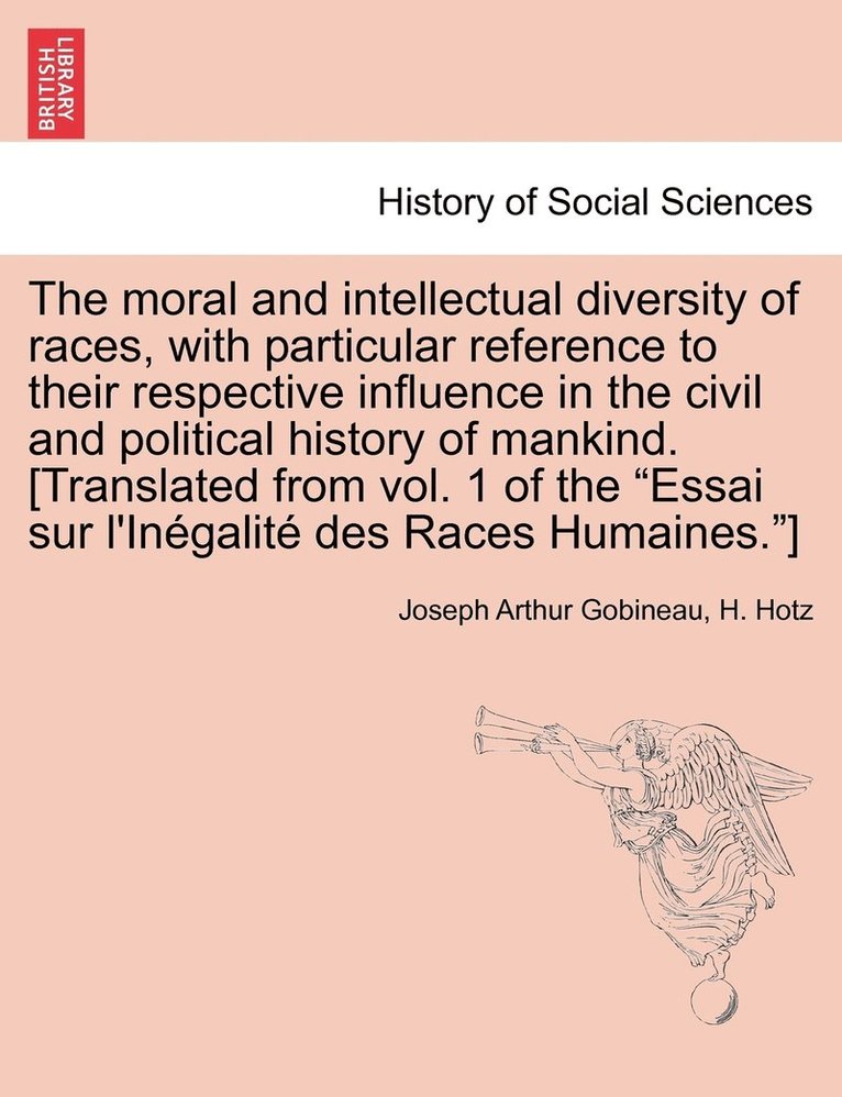moral and intellectual diversity of races, with particular reference to their respective influence in the civil and political history of mankind. [Translated from vol. 1 of the "Essai sur l'Inégalité des Races Humaines."]