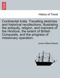 bokomslag Continental India. Travelling Sketches and Historical Recollections, Illustrating the Antiquity, Religion, and Manners of the Hindoos, the Extent of B