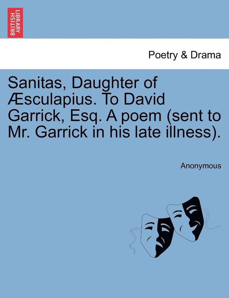 Sanitas, Daughter of sculapius. to David Garrick, Esq. a Poem (Sent to Mr. Garrick in His Late Illness). 1