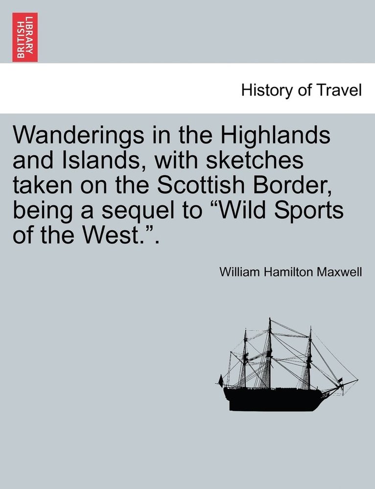 William Hamilton Maxwell - Wanderings in the Highlands and Islands, with sketches taken on the Scottish Border, being a sequel to "Wild Sports of the West."., Häftad