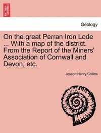 bokomslag On the Great Perran Iron Lode ... with a Map of the District. from the Report of the Miners' Association of Cornwall and Devon, Etc.