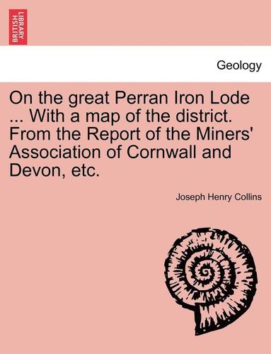 bokomslag On the Great Perran Iron Lode ... with a Map of the District. from the Report of the Miners' Association of Cornwall and Devon, Etc.