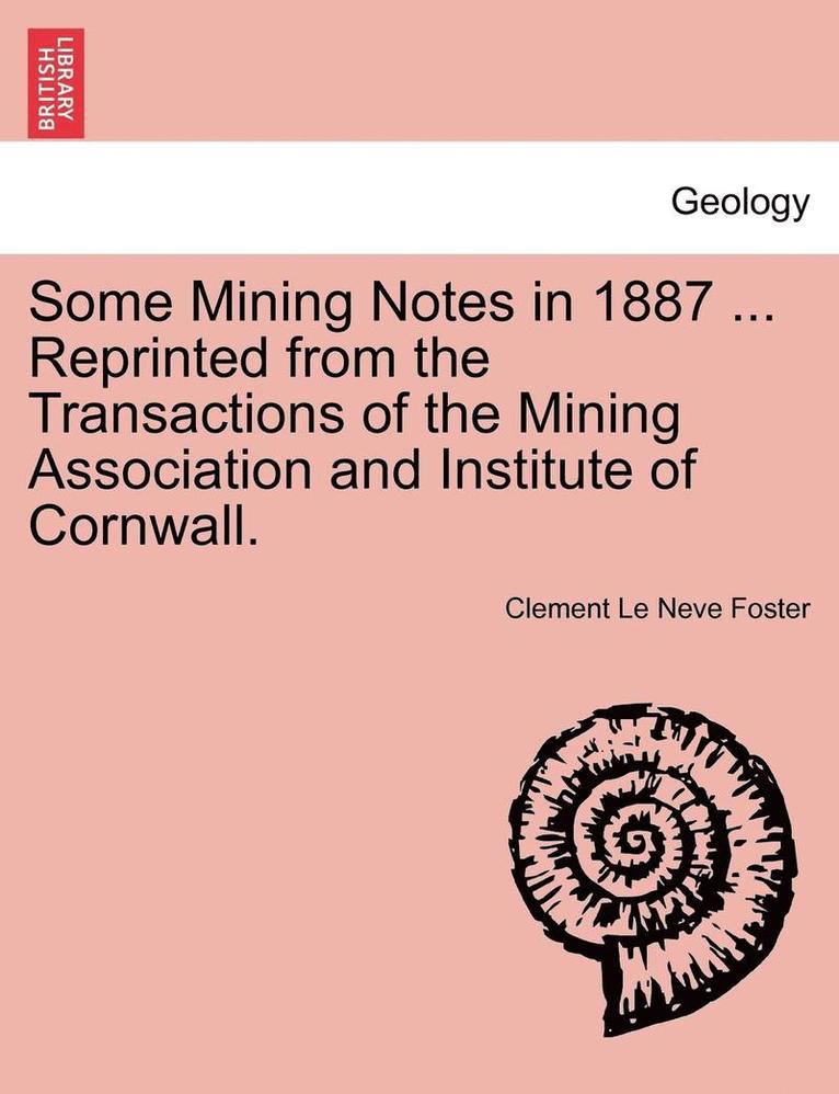 Some Mining Notes in 1887 ... Reprinted from the Transactions of the Mining Association and Institute of Cornwall. 1