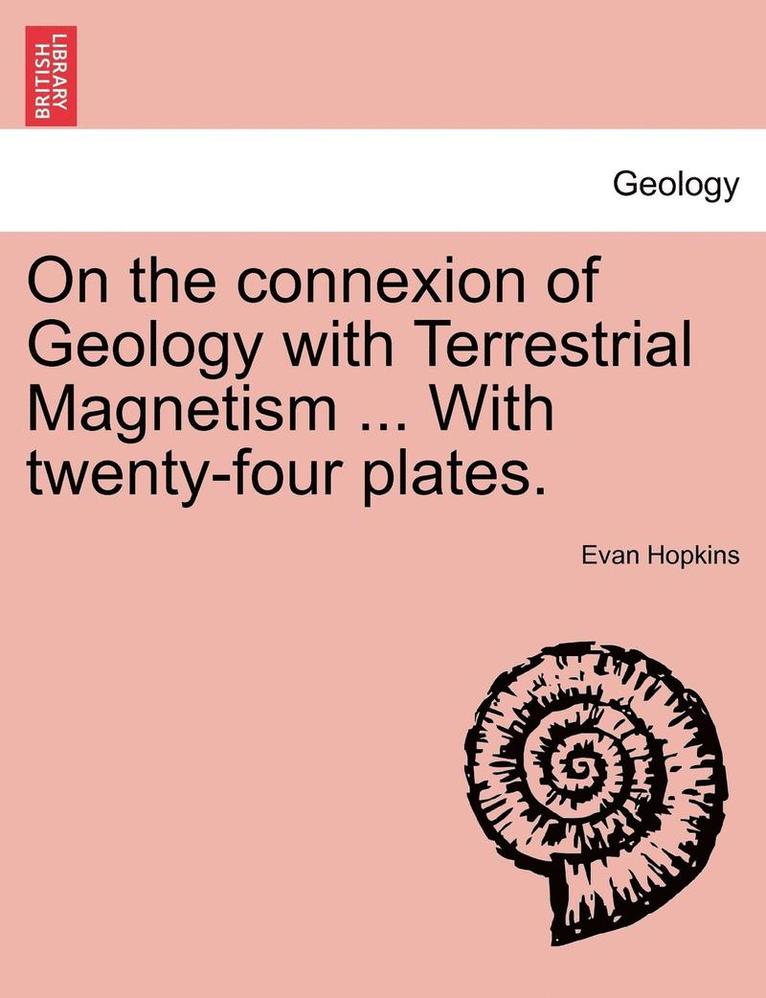 On the Connexion of Geology with Terrestrial Magnetism ... with Twenty-Four Plates. 1