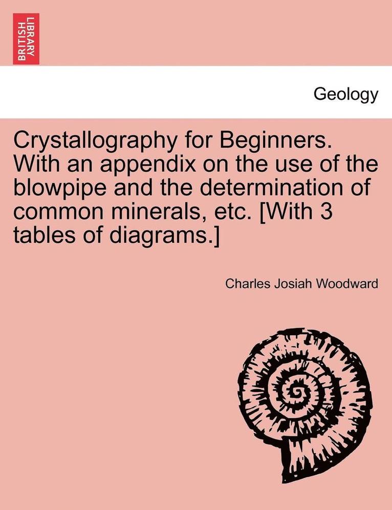Crystallography for Beginners. with an Appendix on the Use of the Blowpipe and the Determination of Common Minerals, Etc. [With 3 Tables of Diagrams.] 1